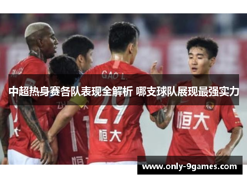 中超热身赛各队表现全解析 哪支球队展现最强实力