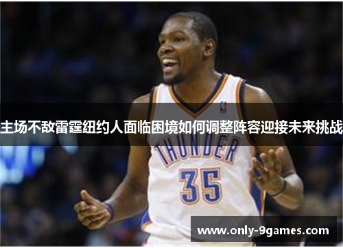 主场不敌雷霆纽约人面临困境如何调整阵容迎接未来挑战