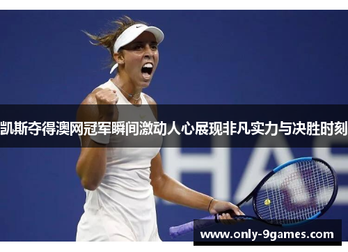 凯斯夺得澳网冠军瞬间激动人心展现非凡实力与决胜时刻 凯斯夺得澳网冠军瞬间激动人心展现非凡实力与决胜时刻