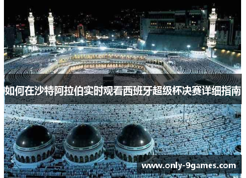 如何在沙特阿拉伯实时观看西班牙超级杯决赛详细指南 如何在沙特阿拉伯实时观看西班牙超级杯决赛详细指南