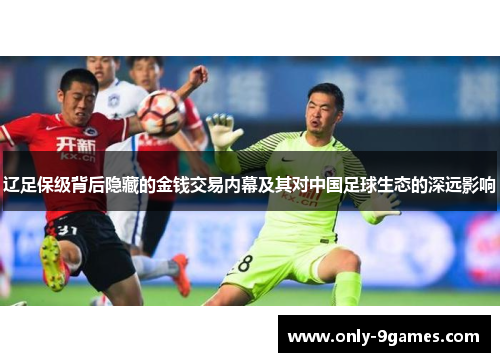 辽足保级背后隐藏的金钱交易内幕及其对中国足球生态的深远影响 辽足保级背后隐藏的金钱交易内幕及其对中国足球生态的深远影响