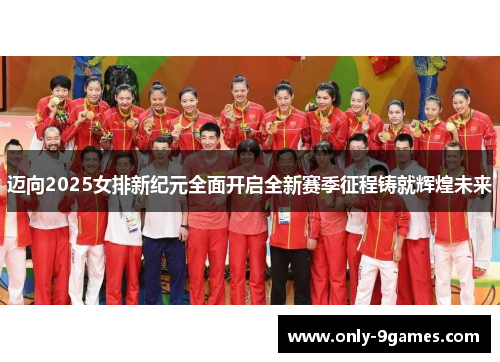 迈向2025女排新纪元全面开启全新赛季征程铸就辉煌未来 迈向2025女排新纪元全面开启全新赛季征程铸就辉煌未来