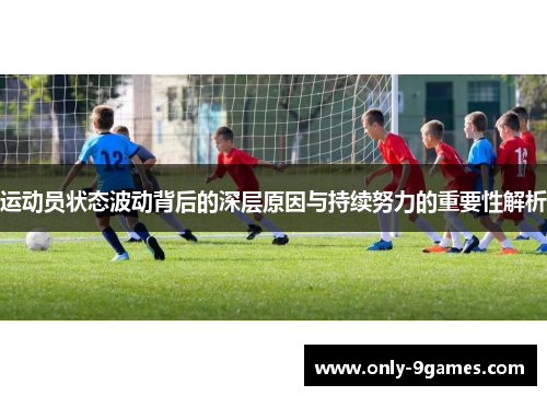 运动员状态波动背后的深层原因与持续努力的重要性解析