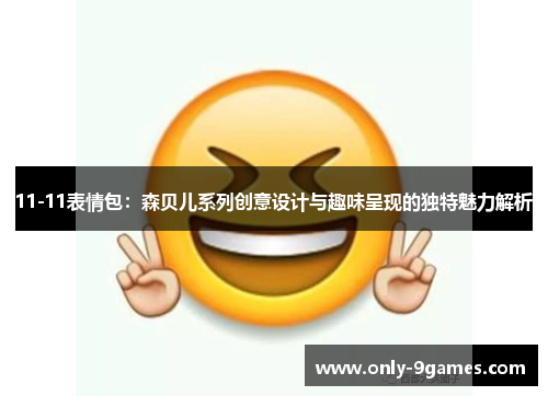 11-11表情包:森贝儿系列创意设计与趣味呈现的独特魅力解析 11-11表情包:森贝儿系列创意设计与趣味呈现的独特魅力解析