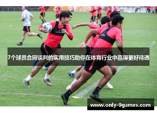 7个球员合同谈判的实用技巧助你在体育行业中赢得更好待遇 7个球员合同谈判的实用技巧助你在体育行业中赢得更好待遇