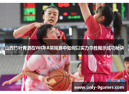 山西竹叶青酒在WCBA常规赛中如何以实力夺胜揭示成功秘诀