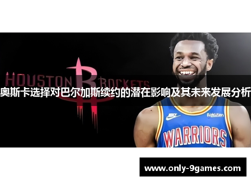 奥斯卡选择对巴尔加斯续约的潜在影响及其未来发展分析