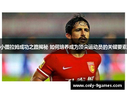 小图拉姆成功之路揭秘 如何培养成为顶尖运动员的关键要素