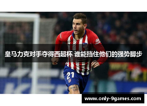 皇马力克对手夺得西超杯 谁能挡住他们的强势脚步