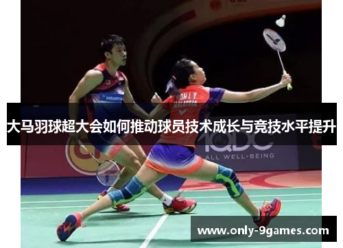 大马羽球超大会如何推动球员技术成长与竞技水平提升