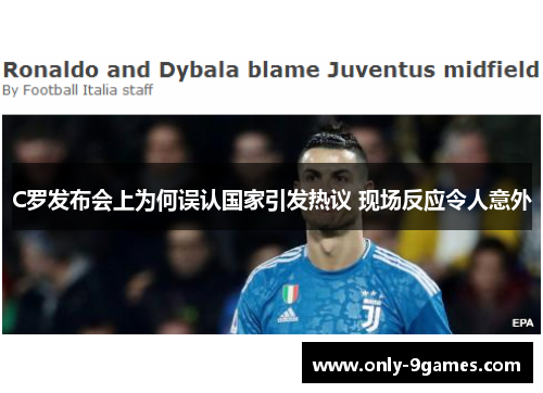 C罗发布会上为何误认国家引发热议 现场反应令人意外 C罗发布会上为何误认国家引发热议 现场反应令人意外