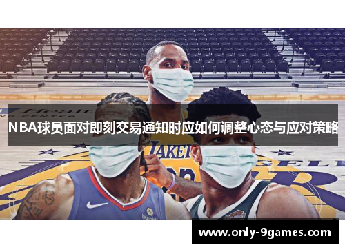 NBA球员面对即刻交易通知时应如何调整心态与应对策略 NBA球员面对即刻交易通知时应如何调整心态与应对策略