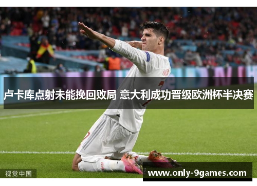 卢卡库点射未能挽回败局 意大利成功晋级欧洲杯半决赛