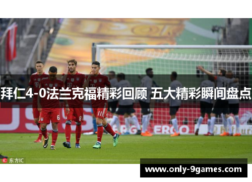 拜仁4-0法兰克福精彩回顾 五大精彩瞬间盘点 拜仁4-0法兰克福精彩回顾 五大精彩瞬间盘点