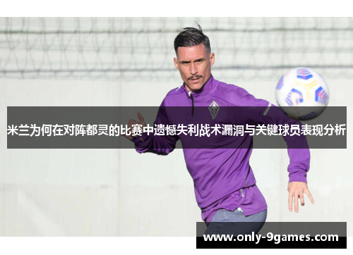 米兰为何在对阵都灵的比赛中遗憾失利战术漏洞与关键球员表现分析 米兰为何在对阵都灵的比赛中遗憾失利战术漏洞与关键球员表现分析