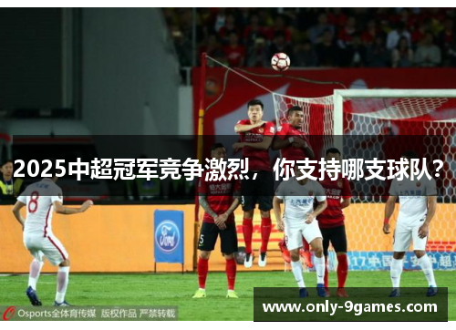 2025中超冠军竞争激烈，你支持哪支球队？