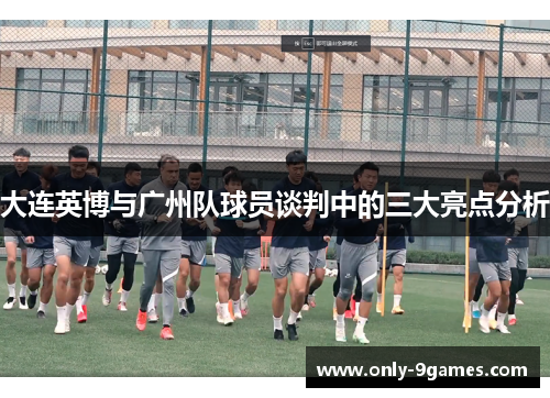 大连英博与广州队球员谈判中的三大亮点分析