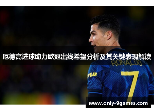 厄德高进球助力欧冠出线希望分析及其关键表现解读