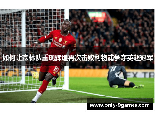 如何让森林队重现辉煌再次击败利物浦争夺英超冠军 如何让森林队重现辉煌再次击败利物浦争夺英超冠军