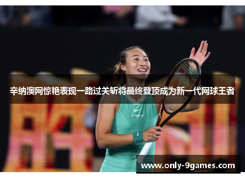 辛纳澳网惊艳表现一路过关斩将最终登顶成为新一代网球王者 辛纳澳网惊艳表现一路过关斩将最终登顶成为新一代网球王者