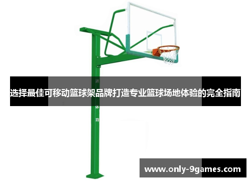 选择最佳可移动篮球架品牌打造专业篮球场地体验的完全指南