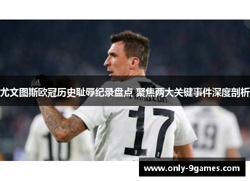 尤文图斯欧冠历史耻辱纪录盘点 聚焦两大关键事件深度剖析 尤文图斯欧冠历史耻辱纪录盘点 聚焦两大关键事件深度剖析