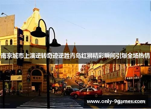 南京城市上演逆转奇迹逆胜青岛红狮精彩瞬间引爆全场热情 南京城市上演逆转奇迹逆胜青岛红狮精彩瞬间引爆全场热情