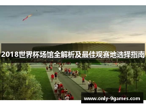 2018世界杯场馆全解析及最佳观赛地选择指南