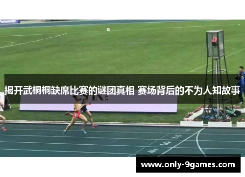 揭开武桐桐缺席比赛的谜团真相 赛场背后的不为人知故事