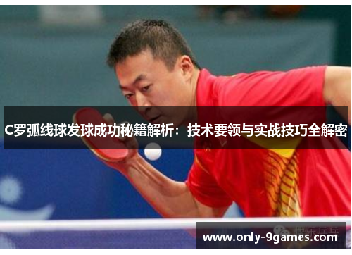 C罗弧线球发球成功秘籍解析：技术要领与实战技巧全解密