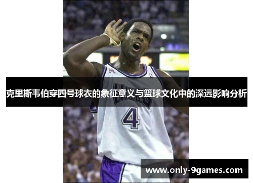 克里斯韦伯穿四号球衣的象征意义与篮球文化中的深远影响分析 克里斯韦伯穿四号球衣的象征意义与篮球文化中的深远影响分析
