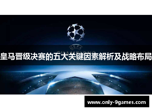 皇马晋级决赛的五大关键因素解析及战略布局