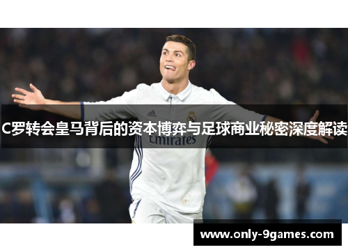 C罗转会皇马背后的资本博弈与足球商业秘密深度解读 C罗转会皇马背后的资本博弈与足球商业秘密深度解读