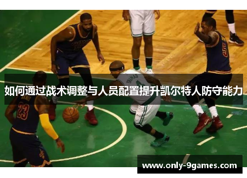 如何通过战术调整与人员配置提升凯尔特人防守能力 如何通过战术调整与人员配置提升凯尔特人防守能力
