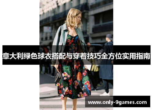 意大利绿色球衣搭配与穿着技巧全方位实用指南 意大利绿色球衣搭配与穿着技巧全方位实用指南
