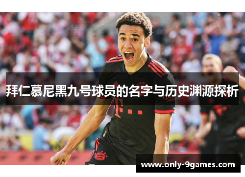 拜仁慕尼黑九号球员的名字与历史渊源探析 拜仁慕尼黑九号球员的名字与历史渊源探析
