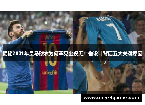 揭秘2001年皇马球衣为何罕见出现无广告设计背后五大关键原因