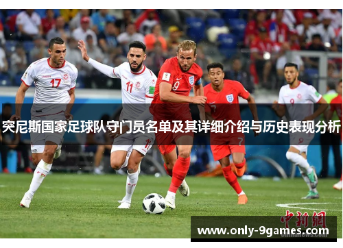 突尼斯国家足球队守门员名单及其详细介绍与历史表现分析 突尼斯国家足球队守门员名单及其详细介绍与历史表现分析