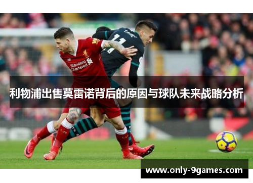 利物浦出售莫雷诺背后的原因与球队未来战略分析 利物浦出售莫雷诺背后的原因与球队未来战略分析