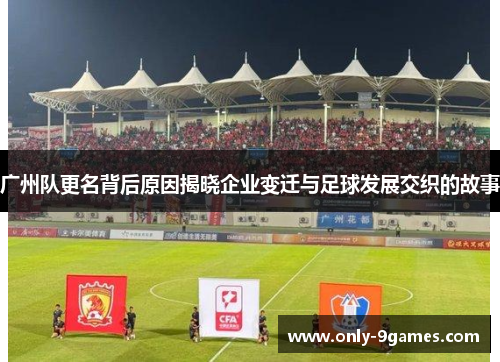 广州队更名背后原因揭晓企业变迁与足球发展交织的故事