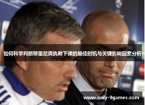 如何科学判断穆里尼奥执教下课的最佳时机与关键影响因素分析 如何科学判断穆里尼奥执教下课的最佳时机与关键影响因素分析