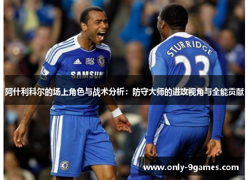 阿什利科尔的场上角色与战术分析:防守大师的进攻视角与全能贡献 阿什利科尔的场上角色与战术分析:防守大师的进攻视角与全能贡献
