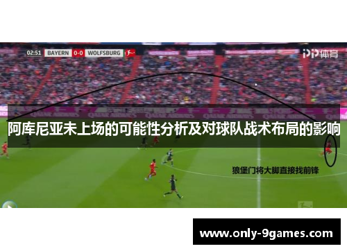 阿库尼亚未上场的可能性分析及对球队战术布局的影响