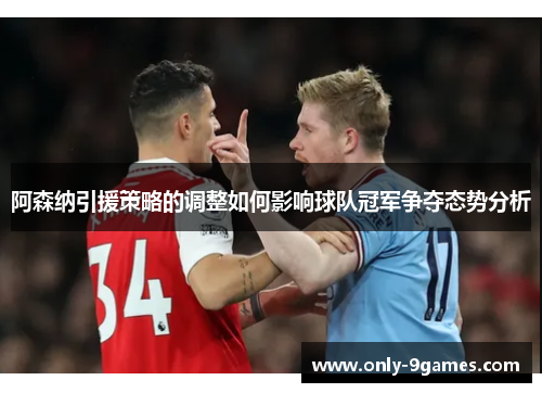 阿森纳引援策略的调整如何影响球队冠军争夺态势分析 阿森纳引援策略的调整如何影响球队冠军争夺态势分析