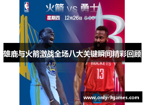 雄鹿与火箭激战全场八大关键瞬间精彩回顾 雄鹿与火箭激战全场八大关键瞬间精彩回顾