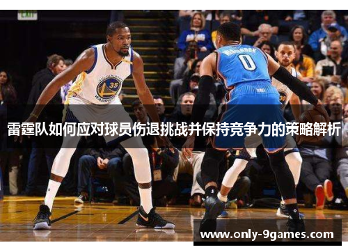 雷霆队如何应对球员伤退挑战并保持竞争力的策略解析
