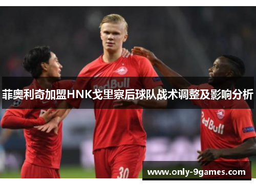 菲奥利奇加盟HNK戈里察后球队战术调整及影响分析