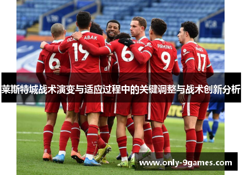 莱斯特城战术演变与适应过程中的关键调整与战术创新分析 莱斯特城战术演变与适应过程中的关键调整与战术创新分析