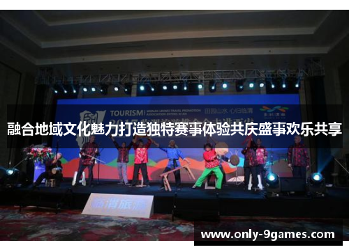 融合地域文化魅力打造独特赛事体验共庆盛事欢乐共享 融合地域文化魅力打造独特赛事体验共庆盛事欢乐共享
