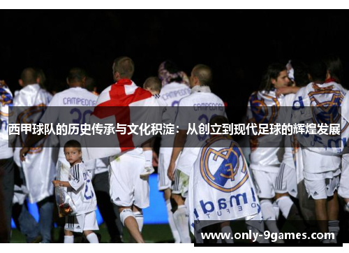 西甲球队的历史传承与文化积淀:从创立到现代足球的辉煌发展 西甲球队的历史传承与文化积淀:从创立到现代足球的辉煌发展